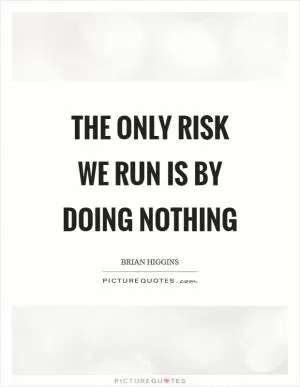 The only risk we run is by doing nothing Picture Quote #1