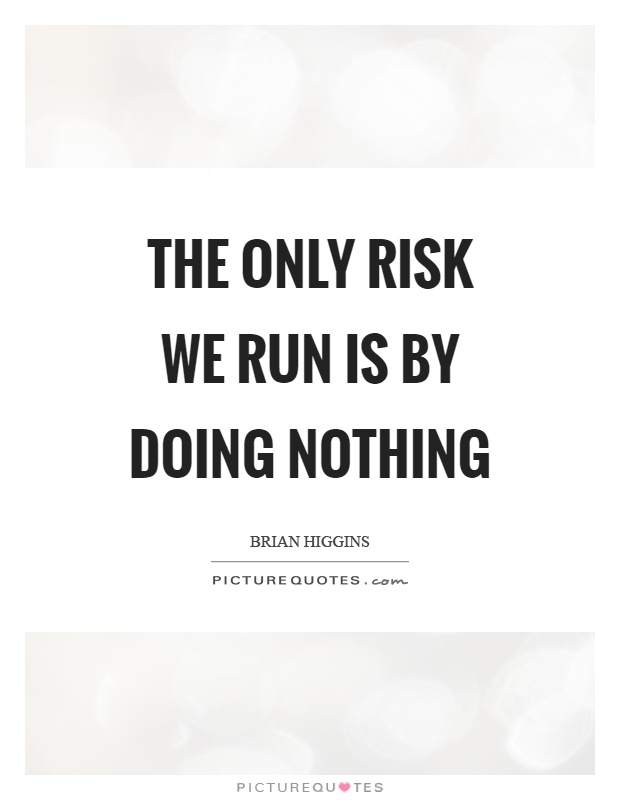 The only risk we run is by doing nothing Picture Quote #1