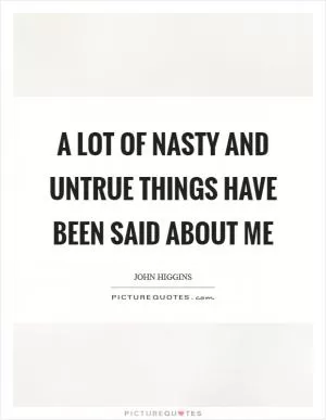 A lot of nasty and untrue things have been said about me Picture Quote #1
