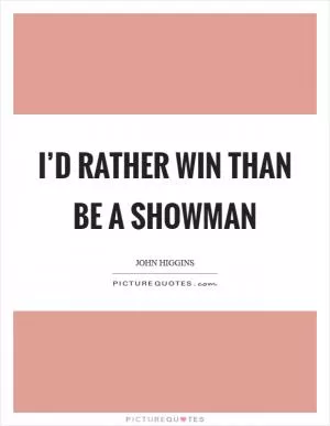 I’d rather win than be a showman Picture Quote #1