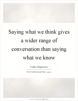 Saying what we think gives a wider range of conversation than saying what we know Picture Quote #1