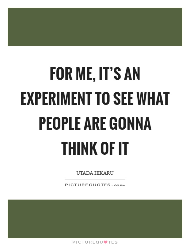 For me, it's an experiment to see what people are gonna think of it Picture Quote #1