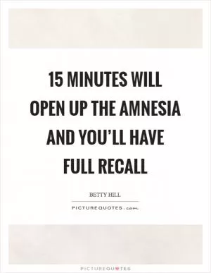 15 minutes will open up the amnesia and you’ll have full recall Picture Quote #1
