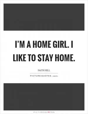 I’m a home girl. I like to stay home Picture Quote #1