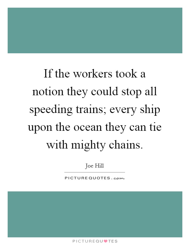 If the workers took a notion they could stop all speeding trains; every ship upon the ocean they can tie with mighty chains Picture Quote #1