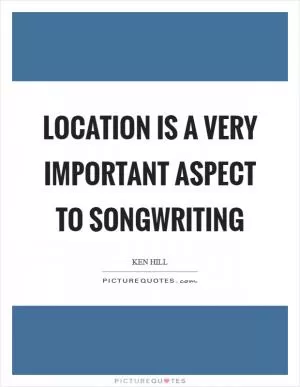 Location is a very important aspect to songwriting Picture Quote #1