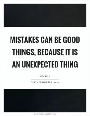 Mistakes can be good things, because it is an unexpected thing Picture Quote #1