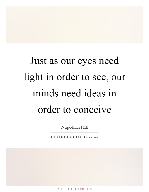 Just as our eyes need light in order to see, our minds need ideas in order to conceive Picture Quote #1