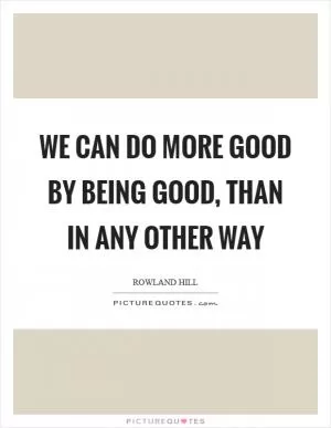 We can do more good by being good, than in any other way Picture Quote #1