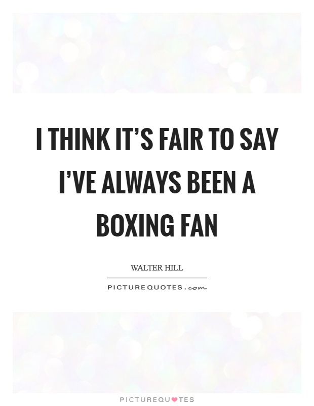 I think it's fair to say I've always been a boxing fan Picture Quote #1