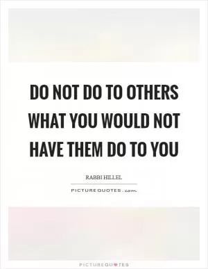 Do not do to others what you would not have them do to you Picture Quote #1
