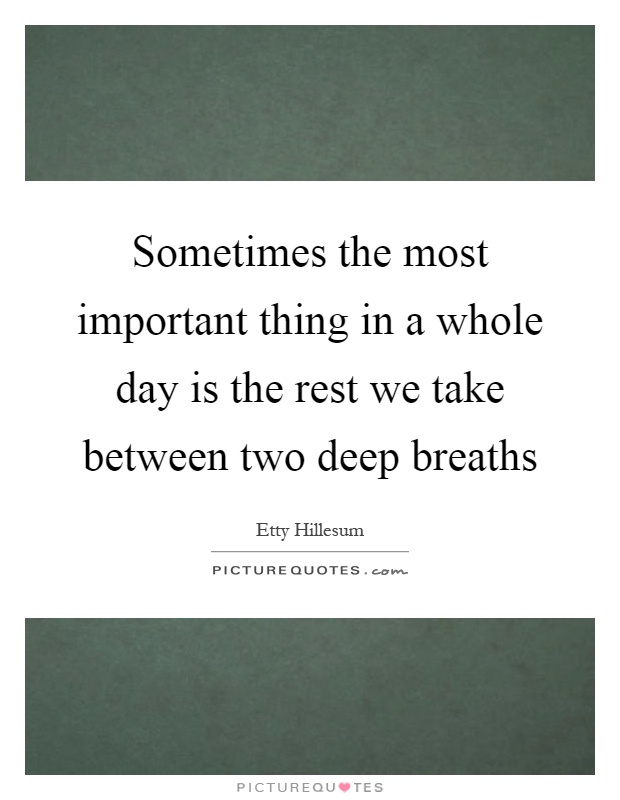 Sometimes the most important thing in a whole day is the rest we take between two deep breaths Picture Quote #1