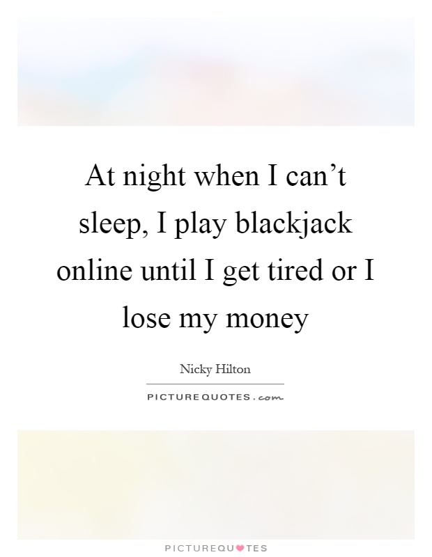 At night when I can't sleep, I play blackjack online until I get tired or I lose my money Picture Quote #1
