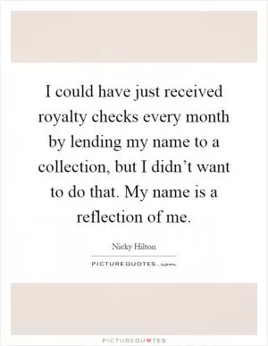 I could have just received royalty checks every month by lending my name to a collection, but I didn’t want to do that. My name is a reflection of me Picture Quote #1