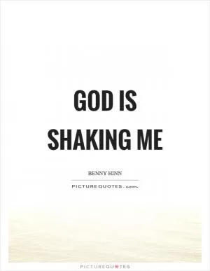 God is shaking me Picture Quote #1