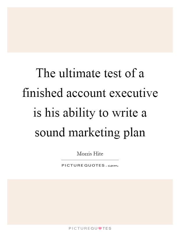 The ultimate test of a finished account executive is his ability to write a sound marketing plan Picture Quote #1