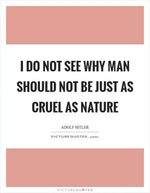 I do not see why man should not be just as cruel as nature Picture Quote #1