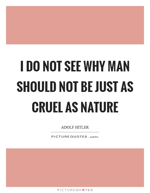 I do not see why man should not be just as cruel as nature Picture Quote #1