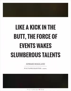 Like a kick in the butt, the force of events wakes slumberous talents Picture Quote #1