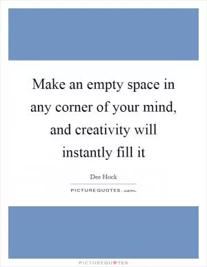 Make an empty space in any corner of your mind, and creativity will instantly fill it Picture Quote #1