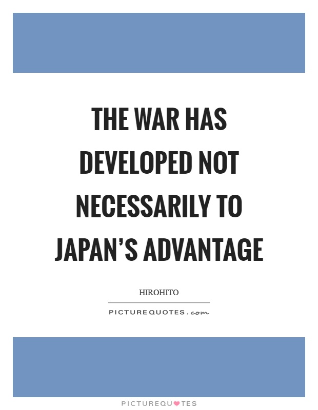 The war has developed not necessarily to Japan's advantage Picture Quote #1
