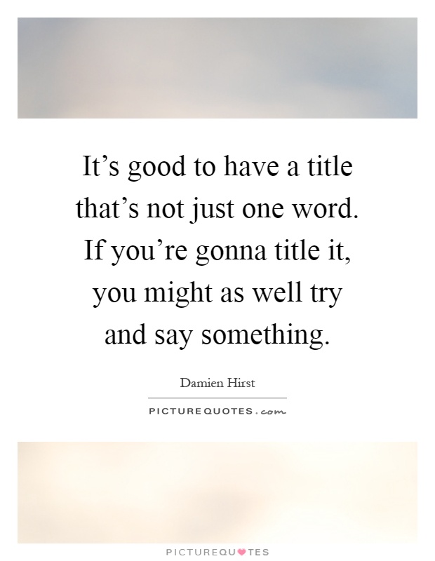 It's good to have a title that's not just one word. If you're gonna title it, you might as well try and say something Picture Quote #1