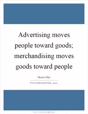 Advertising moves people toward goods; merchandising moves goods toward people Picture Quote #1