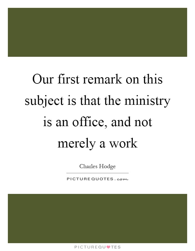 Our first remark on this subject is that the ministry is an office, and not merely a work Picture Quote #1