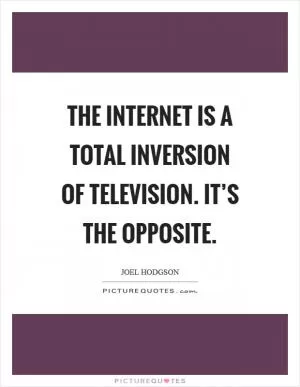 The internet is a total inversion of television. It’s the opposite Picture Quote #1