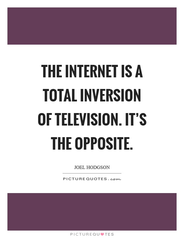 The internet is a total inversion of television. It's the opposite Picture Quote #1
