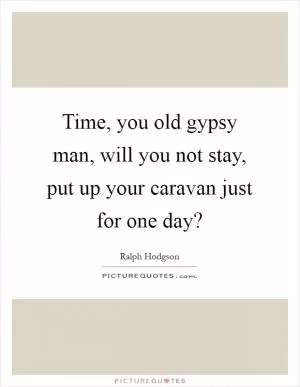 Time, you old gypsy man, will you not stay, put up your caravan just for one day? Picture Quote #1
