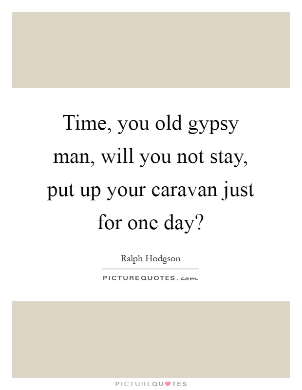 Time, you old gypsy man, will you not stay, put up your caravan just for one day? Picture Quote #1