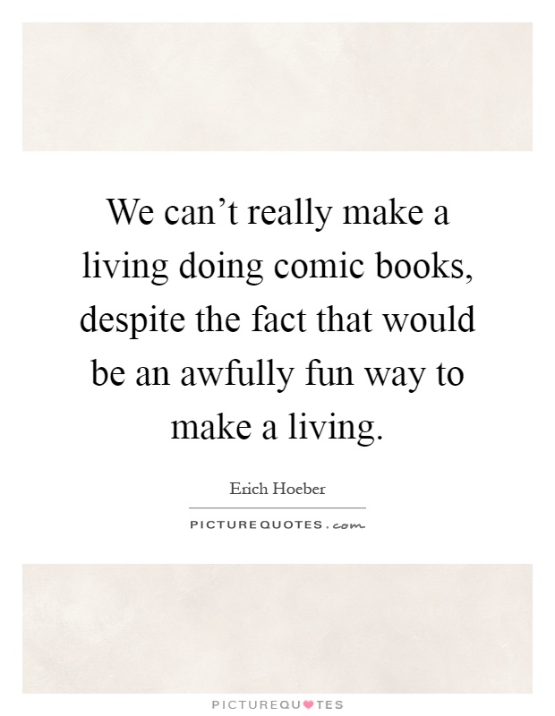 We can't really make a living doing comic books, despite the fact that would be an awfully fun way to make a living Picture Quote #1
