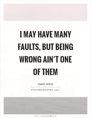 I may have many faults, but being wrong ain’t one of them Picture Quote #1