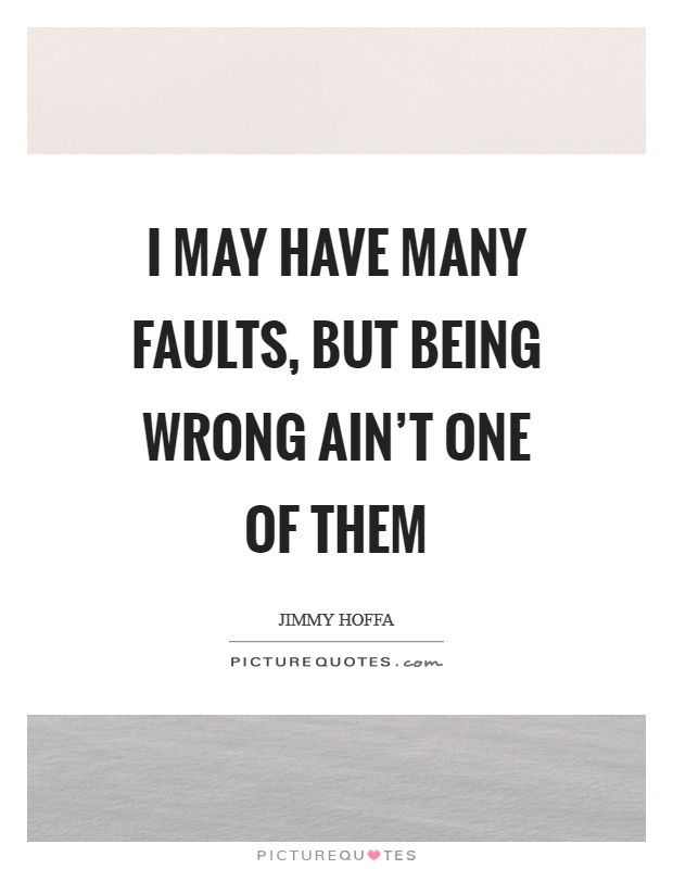 I may have many faults, but being wrong ain't one of them Picture Quote #1