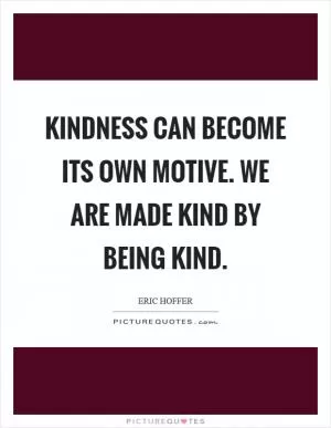 Kindness can become its own motive. We are made kind by being kind Picture Quote #1