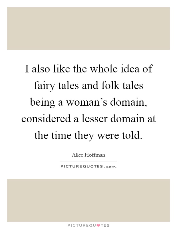 I also like the whole idea of fairy tales and folk tales being a woman's domain, considered a lesser domain at the time they were told Picture Quote #1