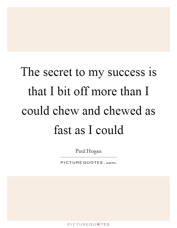 The secret to my success is that I bit off more than I could chew and chewed as fast as I could Picture Quote #1