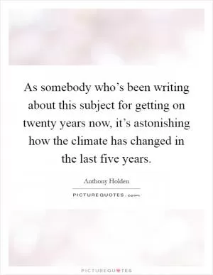 As somebody who’s been writing about this subject for getting on twenty years now, it’s astonishing how the climate has changed in the last five years Picture Quote #1