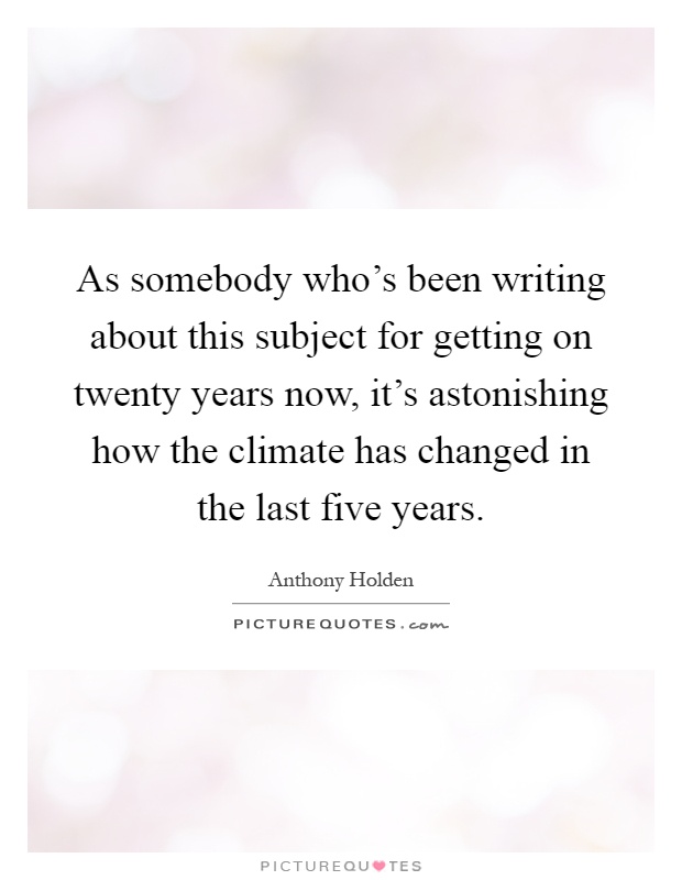 As somebody who's been writing about this subject for getting on twenty years now, it's astonishing how the climate has changed in the last five years Picture Quote #1