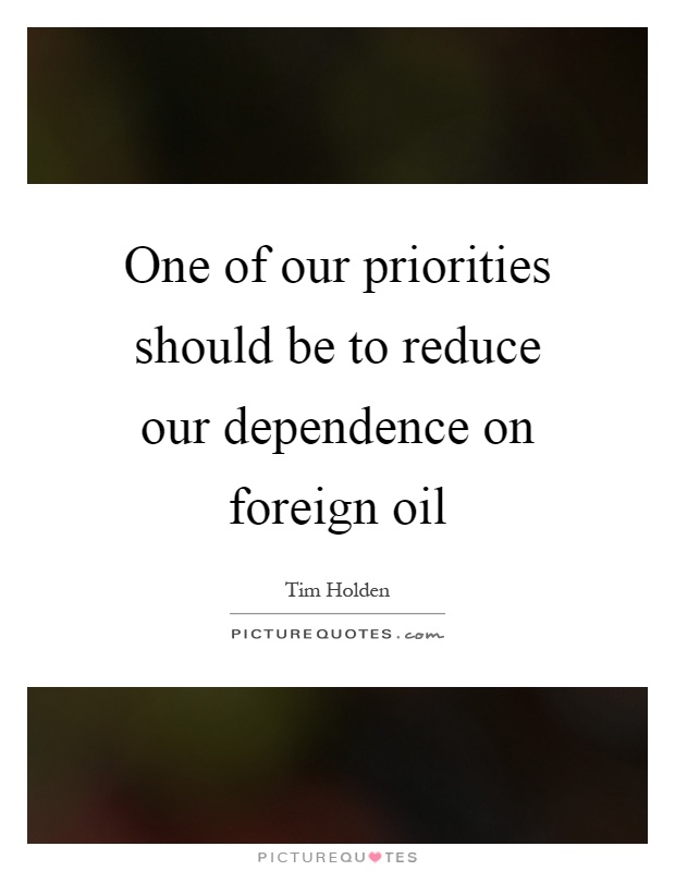 One of our priorities should be to reduce our dependence on foreign oil Picture Quote #1