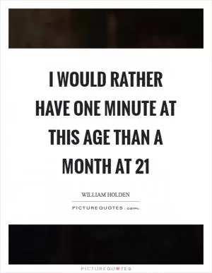 I would rather have one minute at this age than a month at 21 Picture Quote #1