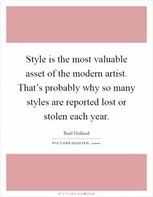 Style is the most valuable asset of the modern artist. That’s probably why so many styles are reported lost or stolen each year Picture Quote #1