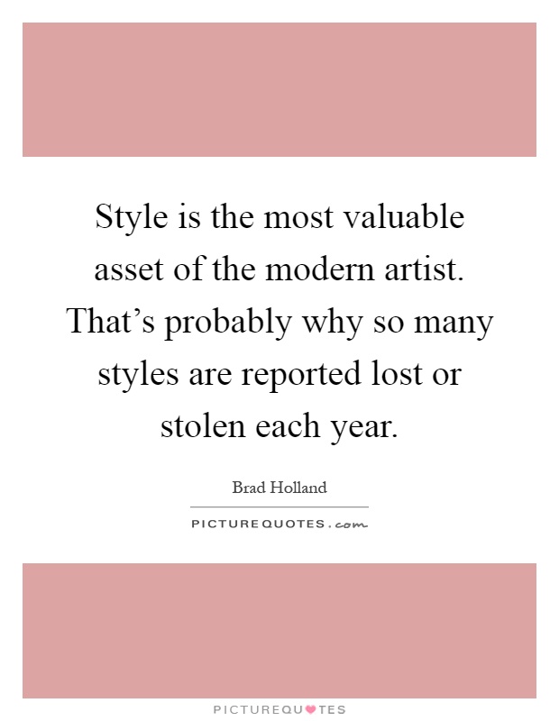 Style is the most valuable asset of the modern artist. That's probably why so many styles are reported lost or stolen each year Picture Quote #1