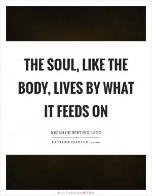 The soul, like the body, lives by what it feeds on Picture Quote #1