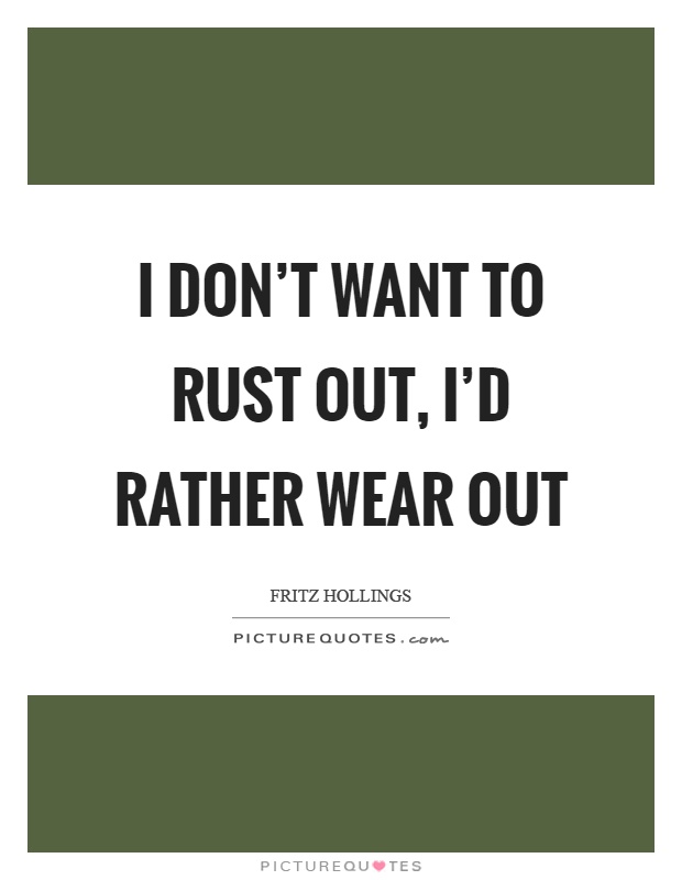 I don't want to rust out, I'd rather wear out Picture Quote #1