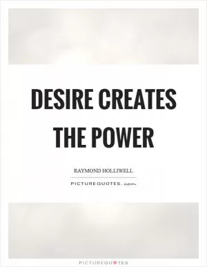 Desire creates the power Picture Quote #1