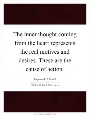 The inner thought coming from the heart represents the real motives and desires. These are the cause of action Picture Quote #1