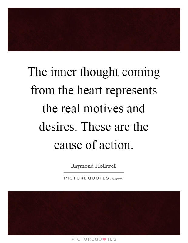 The inner thought coming from the heart represents the real motives and desires. These are the cause of action Picture Quote #1