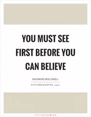 You must see first before you can believe Picture Quote #1